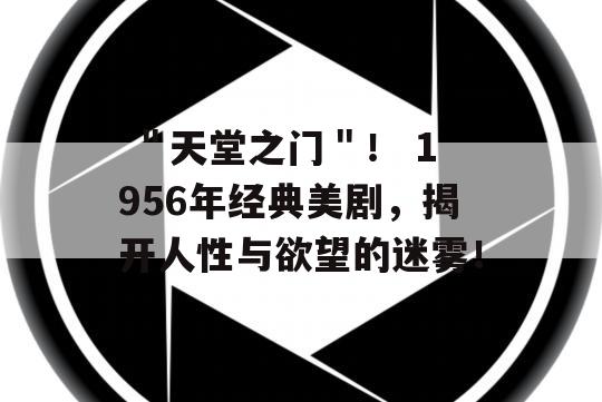  ＂天堂之门＂！ 1956年经典美剧，揭开人性与欲望的迷雾！