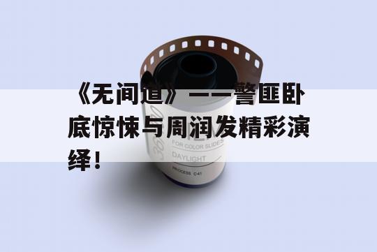 《无间道》——警匪卧底惊悚与周润发精彩演绎！