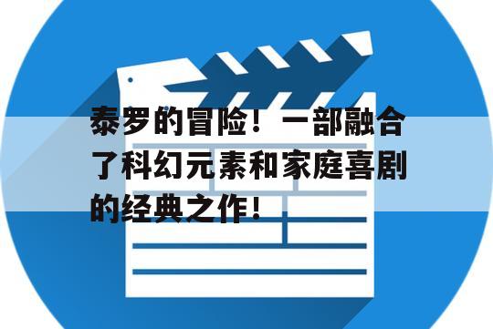 泰罗的冒险！一部融合了科幻元素和家庭喜剧的经典之作！