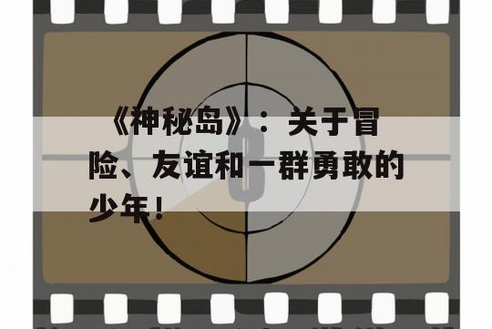  《神秘岛》：关于冒险、友谊和一群勇敢的少年！